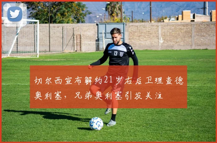 切尔西宣布解约21岁右后卫理查德奥利塞，兄弟奥利塞引发关注