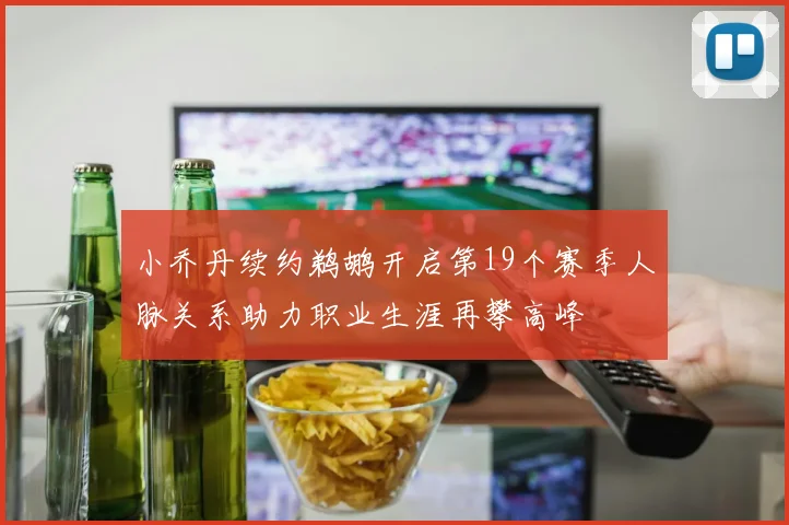小乔丹续约鹈鹕开启第19个赛季人脉关系助力职业生涯再攀高峰