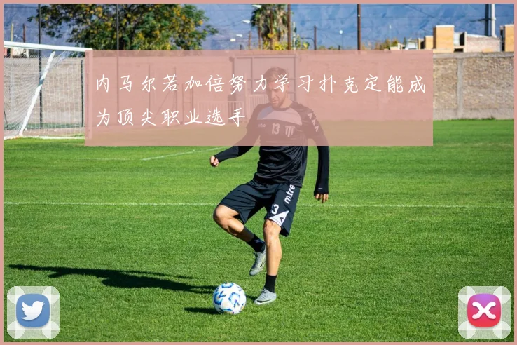 内马尔若加倍努力学习扑克定能成为顶尖职业选手