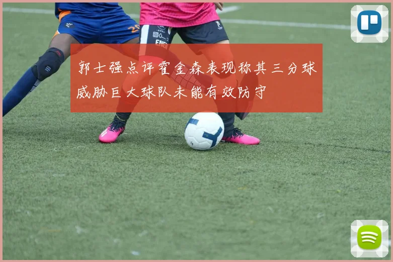 郭士强点评霍金森表现称其三分球威胁巨大球队未能有效防守