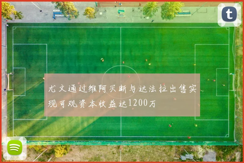 尤文通过维阿买断与达法拉出售实现可观资本收益达1200万