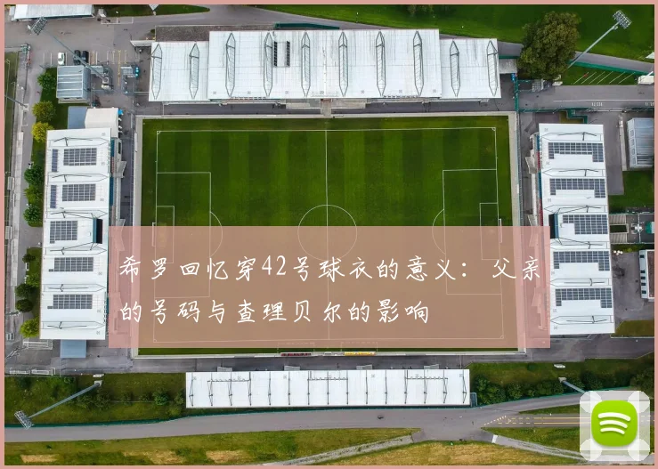 希罗回忆穿42号球衣的意义：父亲的号码与查理贝尔的影响